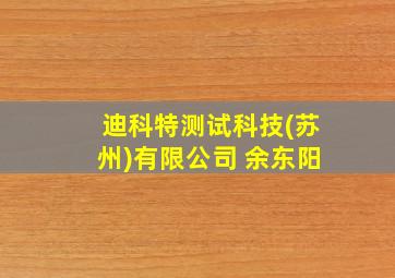 迪科特测试科技(苏州)有限公司 余东阳